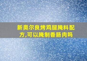 新奥尔良烤鸡腿腌料配方,可以腌制香肠肉吗