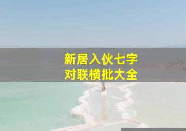 新居入伙七字对联横批大全