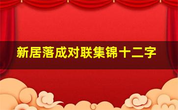 新居落成对联集锦十二字