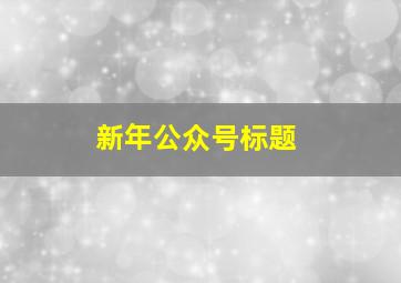 新年公众号标题