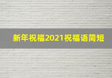 新年祝福2021祝福语简短