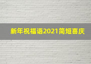 新年祝福语2021简短喜庆