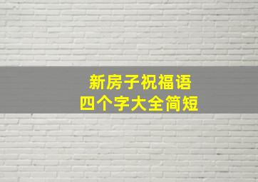 新房子祝福语四个字大全简短