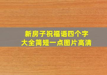 新房子祝福语四个字大全简短一点图片高清