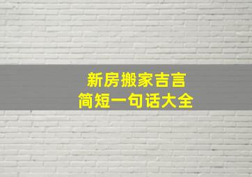 新房搬家吉言简短一句话大全