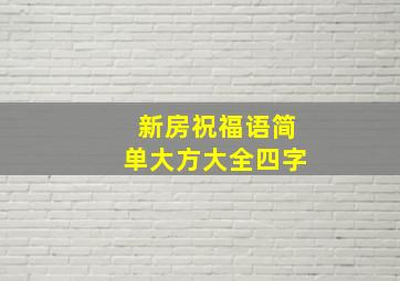 新房祝福语简单大方大全四字