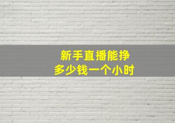 新手直播能挣多少钱一个小时