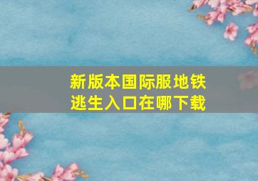 新版本国际服地铁逃生入口在哪下载