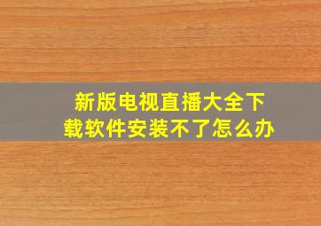 新版电视直播大全下载软件安装不了怎么办