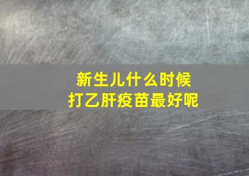 新生儿什么时候打乙肝疫苗最好呢