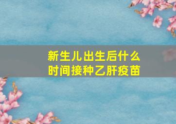 新生儿出生后什么时间接种乙肝疫苗