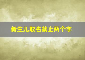 新生儿取名禁止两个字