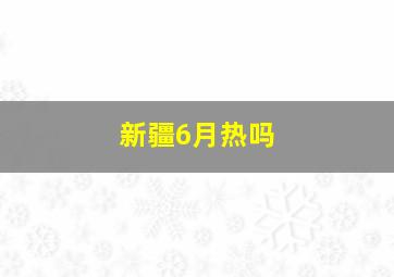 新疆6月热吗