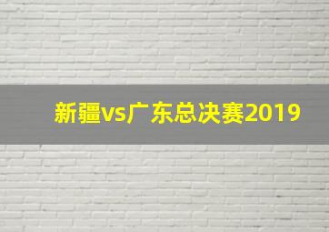 新疆vs广东总决赛2019