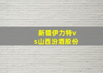 新疆伊力特vs山西汾酒股份