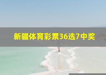 新疆体育彩票36选7中奖