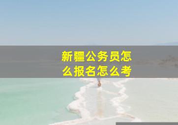 新疆公务员怎么报名怎么考