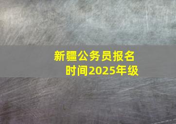 新疆公务员报名时间2025年级