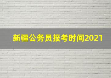 新疆公务员报考时间2021