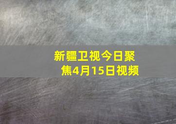 新疆卫视今日聚焦4月15日视频