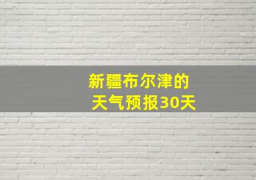 新疆布尔津的天气预报30天