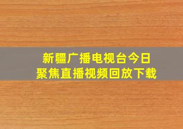 新疆广播电视台今日聚焦直播视频回放下载