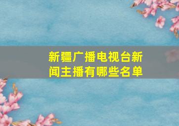 新疆广播电视台新闻主播有哪些名单