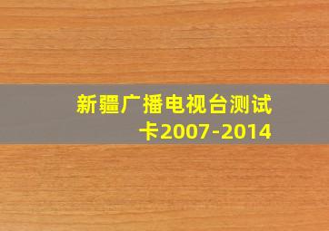 新疆广播电视台测试卡2007-2014