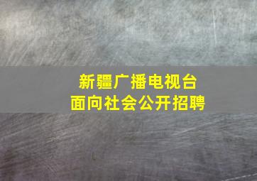 新疆广播电视台面向社会公开招聘