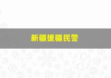 新疆援疆民警