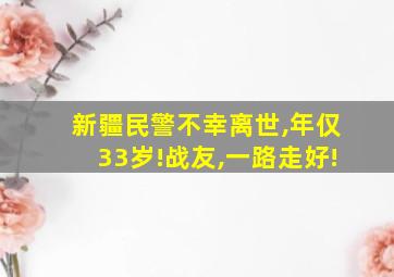 新疆民警不幸离世,年仅33岁!战友,一路走好!