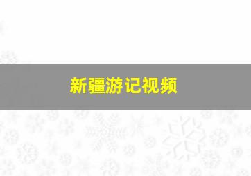 新疆游记视频