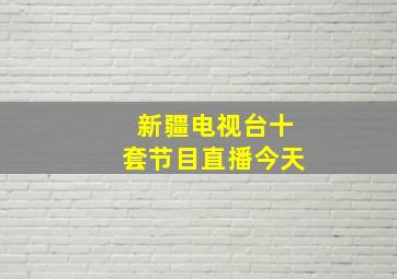 新疆电视台十套节目直播今天