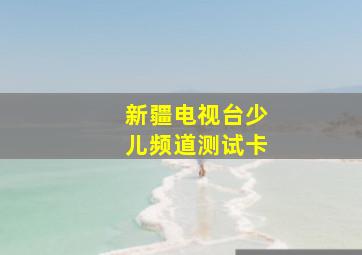 新疆电视台少儿频道测试卡