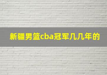 新疆男篮cba冠军几几年的