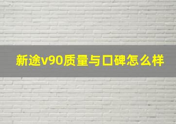 新途v90质量与口碑怎么样