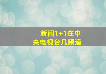 新闻1+1在中央电视台几频道