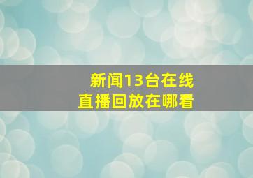 新闻13台在线直播回放在哪看