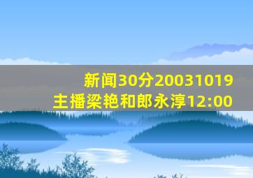 新闻30分20031019主播梁艳和郎永淳12:00