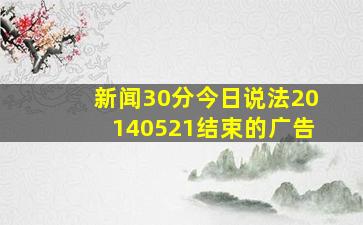 新闻30分今日说法20140521结束的广告