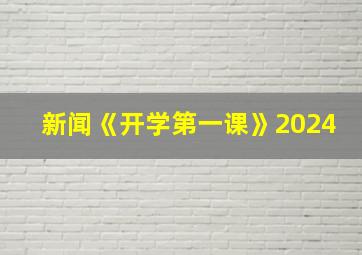 新闻《开学第一课》2024