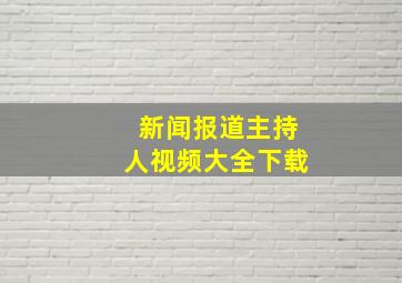 新闻报道主持人视频大全下载