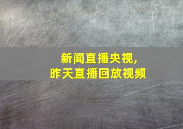 新闻直播央视,昨天直播回放视频