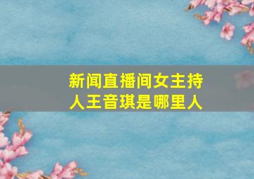 新闻直播间女主持人王音琪是哪里人