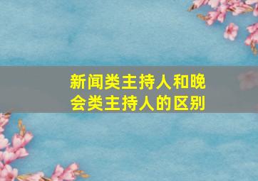 新闻类主持人和晚会类主持人的区别