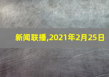 新闻联播,2021年2月25日