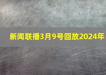 新闻联播3月9号回放2024年