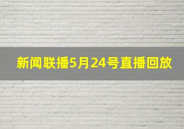 新闻联播5月24号直播回放