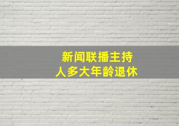 新闻联播主持人多大年龄退休