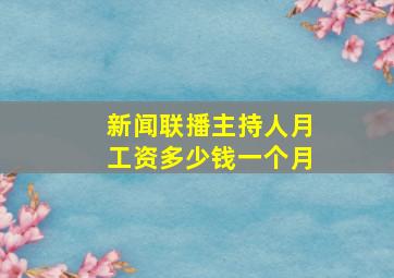 新闻联播主持人月工资多少钱一个月